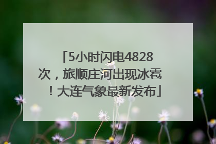 5小时闪电4828次，旅顺庄河出现冰雹！大连气象最新发布
