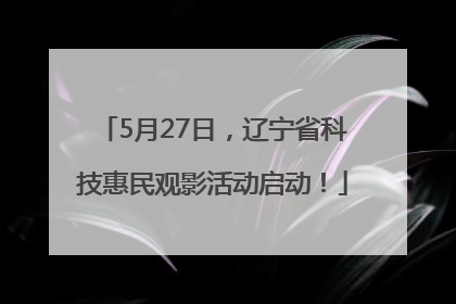 5月27日，辽宁省科技惠民观影活动启动！