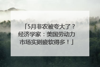 5月非农被夸大了？经济学家：美国劳动力市场实则疲软得多！
