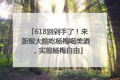 618别剁手了！来浙报大院吃杨梅喝美酒，实现杨梅自由
