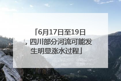 6月17日至19日，四川部分河流可能发生明显涨水过程