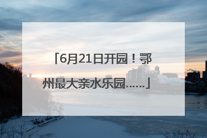 6月21日开园！鄂州最大亲水乐园……
