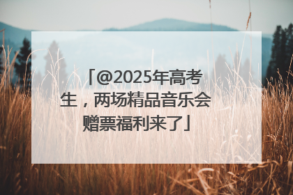 @2025年高考生，两场精品音乐会赠票福利来了