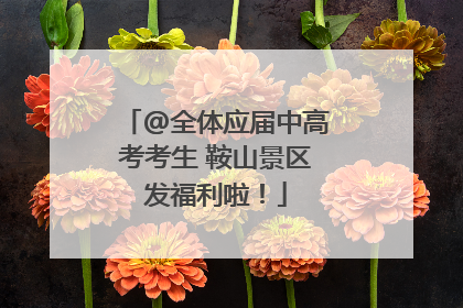 @全体应届中高考考生 鞍山景区发福利啦！