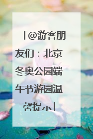@游客朋友们：北京冬奥公园端午节游园温馨提示