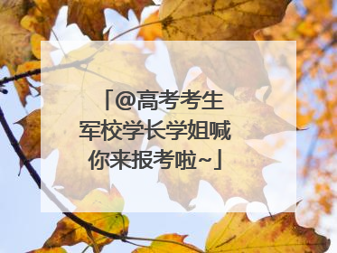 @高考考生 军校学长学姐喊你来报考啦~