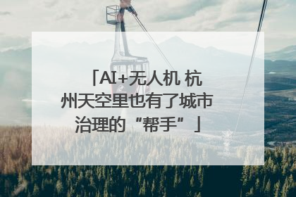 AI+无人机 杭州天空里也有了城市治理的“帮手”