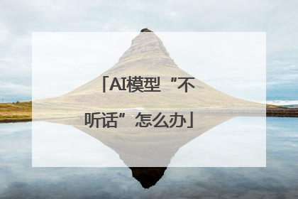 AI模型“不听话”怎么办
