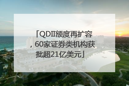 QDII额度再扩容，60家证券类机构获批超21亿美元