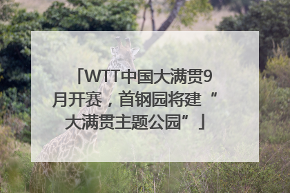 WTT中国大满贯9月开赛，首钢园将建“大满贯主题公园”