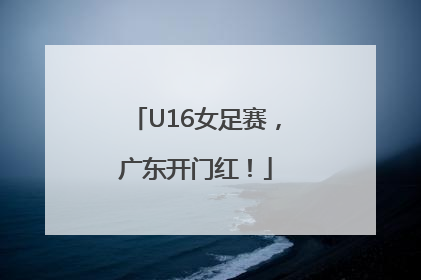 U16女足赛，广东开门红！