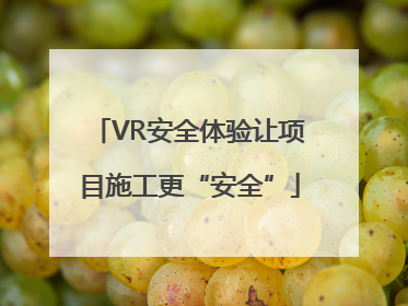 VR安全体验让项目施工更“安全”