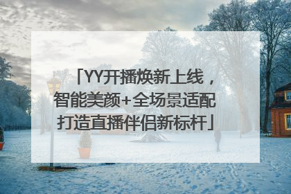 YY开播焕新上线，智能美颜+全场景适配打造直播伴侣新标杆